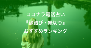 ココナラ電話占い『縁結び・縁切り』おすすめランキング